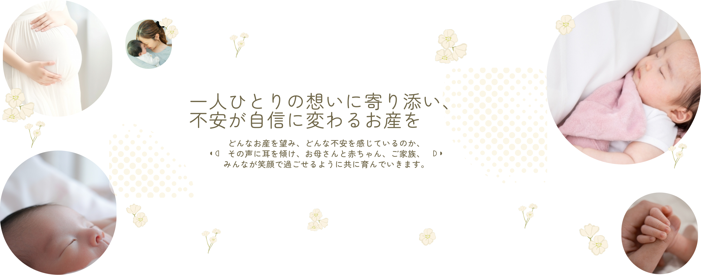 一人ひとりの想いに寄り添い、 不安が自信に変わるお産を